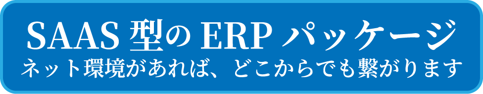 SAAS型のERPパッケージ ネット環境があれば、どこからでも繋がります