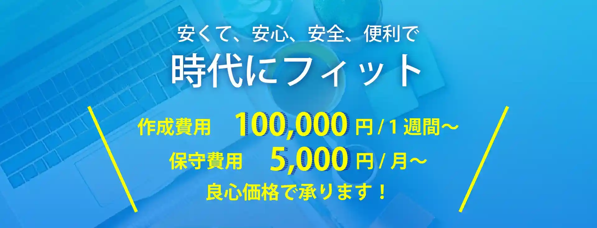 安くて、安心、安全、便利で時代にフィット。作成費用100,000円/1週間～、保守費用￥5,000円/月～、良心価格で承ります！